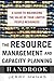 The Resource Management and Capacity Planning Handbook: A Guide to Maximizing the Value of Your Limited People Resources