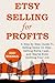 Etsy Selling for Profits: A Step by Step Guide To Selling Items On Etsy, Getting Extra Cash... and Maybe Even Quitting Your Job