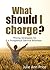 What Should I Charge?: Pricing Strategies for a Prosperous Service Business