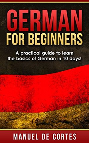 German: German For Beginners: A Practical Guide to Learn the Basics of German in 10 Days! (Italian, Learn Italian, Learn Spanish, Spanish, Learn French, French, German, Learn German, Language)