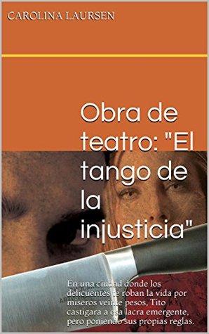 Obra de teatro: "El tango de la injusticia": En una ciudad donde los delicuentes te roban la vida por míseros veinte pesos, Tito castigara a esa lacra ... sus propias reglas. (Spanish Edition)