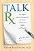 Talk Rx: Five Steps to Honest Conversation that Create Connection, Health, Happiness