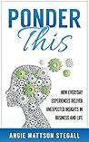 Ponder This: How Everyday Experiences Deliver Unexpected Insights in Business and Life