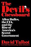 The Devil&#x27;s Chessboard: Allen Dulles, the CIA, and the Rise of America&#x27;s Secret Government 