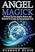 Magick: Angel Magick: 24 ways to use angelic powers and wisdom to create an extraordinary life