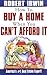 How to Buy a Home When You Can't Afford It by Robert  Irwin