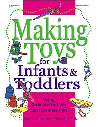 Making Toys for Infants and Toddlers: Using Ordinary Stuff for Extraordinary Play (Kindle Edition)