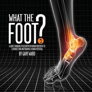 What the Foot?: A Game-Changing Philosophy in Human Movement to Eliminate Pain and Maximise Human Potential (Paperback)