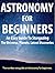 Astronomy For Beginners: Guide For Beginners On Astronomy, Stargazing, The Universe, Black Holes: (Astronomy, Beginners, Astronomy for Beginners, Beginners Astronomy, Astronomy Beginners, Astronomy)
