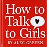 How to Talk to Girls by Alec Greven