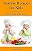 Healthy Recipes for Kids: Top 20 Healthy Kids Food Ideas (Healthy Recipes, recipes for kids, low fat, low carb)