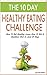 The 10 Day Healthy Eating Challenge: Learn How To Eat A Healthier Diet In Just 10 Days