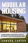 Modular Housing: A Guide on How to Successfully Build an Eco-Friendly Prefabricated Modular Home (Modular Housing, Construction, Tiny House Living, Shipping ... Homes, Interior Design, Eco Friendly)