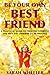 Be Your Own Best Friend: A Practical Guide to Treating Yourself the Way You Deserve to be Treated