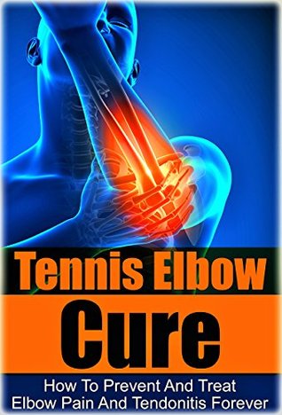 Tennis: Tennis Elbow Cure: How to Prevent and Treat Elbow Pain and Tendonitis Forever (Tennis Elbow Cure, Sports Injury, Knee Pain, Back Pain, Shoulder ... Pain Relief, Weight training, Book 1)
