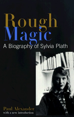 Rough Magic A Biography Of Sylvia Plath By Paul Alexander