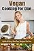Vegan Cooking For One Recipes: Quick & Easy One Pan, Recipes For One (Vegan Recipes, One Pan)