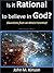 Is it Rational to Believe in God?: Responses from an Ex-Atheist Scientist (God & Science Book 3)