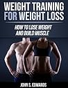 Weight Training For Weight Loss: How To Lose Weight And Build Muscle (Strength Training, Weight Loss, Diets, Fatloss, Fitness, Healthy, Muscles)