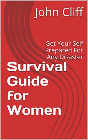 Survival Guide for Women: Get Your Self Prepared For Any Disaster (Survival Guides Book 1)