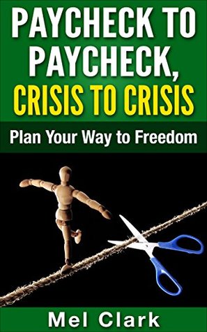 Paycheck to Paycheck, Crisis to Crisis: Plan Your Way to Freedom (Thinking About Money Book 1)
