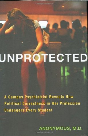 Unprotected: A Campus Psychiatrist Reveals How Political Correctness in Her Profession Endangers Every Student (Hardcover)
