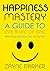 Happiness: Mastery - A Guid...