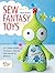 Sew Fantasy Toys: Easy Sewing Patterns for Magical Creatures from Dragons to Mermaids