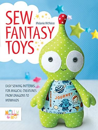 Sew Fantasy Toys: Easy Sewing Patterns for Magical Creatures from Dragons to Mermaids (Kindle Edition)