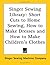 Singer Sewing Library: Short Cuts to Home Sewing, How to Make Dresses And How to Make Children's Clothes