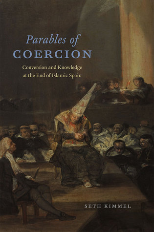 Parables of Coercion: Conversion and Knowledge at the End of Islamic Spain (Hardcover)