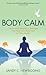 Body Calm: The Modern-Day Meditation Technique that Gives You the Best from Your Body for Life
