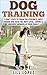 Dog Training | 7 EXACT Steps to Train the Stupidest, Most Insane Dog to be the Most Loyal & Loving Member of Your Family — Obedience Books 101