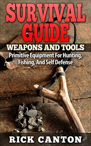 Weapons: Homemade Survival Weapons and Tools: How to Create Basic Weapons for Hunting, Fishing and Self-Defense (Homemade Weapons and Tools Book 3)