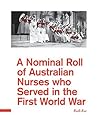 A Nominal Roll of Australian Nurses who served in the First World War A Nominal Roll of Australian Nurses who served in the First World War