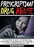 Prescription Drug Abuse: An Essential Guide to Understanding Prescription Drug Addiction and Helping a Loved One Before It's Too Late - ( Drug Abuse Help | Drug Addiction Help )