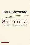 Book cover for Ser mortal: La medicina y lo que importa al final (Ensayo) (Spanish Edition)
