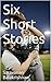 Six Short Stories