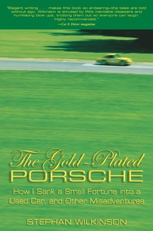 The Gold-Plated Porsche: How I Sank A Small Fortune Into A Used Car, And Other Misadventures