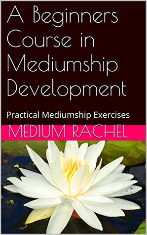 A Beginners Course in Mediumship Development: Practical Mediumship Exercises (Understanding Mediumship Book 5)