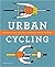 Urban Cycling: How to Get to Work, Save Money, and Use Your Bike for City Living