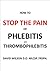Stop The Pain Of Phlebitis And Thrombophlebitis by David                Wilson