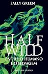 Half Wild - Entre o Humano e o Selvagem by Sally Green Half Wild - Entre o Humano e o Selvagem by Sally Green