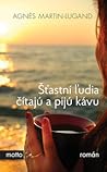 Šťastní ľudia čítajú a pijú kávu by Agnès Martin-Lugand