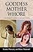 GODDESS, MOTHER, WHORE: A Woman's Guide to Sex and Power