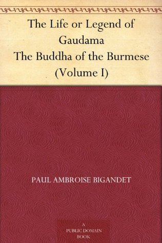The Life or Legend of Gaudama The Buddha of the Burmese (Volume I)