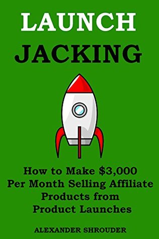 LAUNCH JACKING 2015: How to Make $3,000 Per Month Selling Affiliate Products from Product Launches