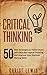 Critical Thinking: 50 Best Strategies to Think Smart and Clear, Get Logical Thinking, and Improve Your Decision Making Skills (Organize Yourself, Organize ... Self Organization, To Do List Book 18)