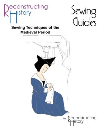 Sewing Techniques for the Medieval Period: A Reconstructing History Medieval Sewing Guide