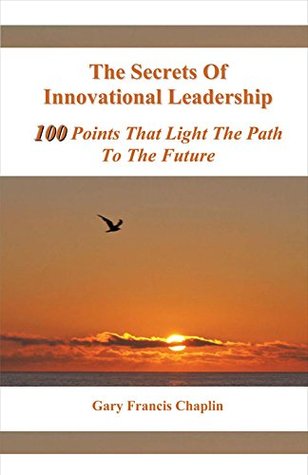 The Secrets Of Innovational Leadership: 100 Points That Light The Path To The Future